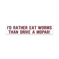 I'D RATHER EAT WORMS THAN DRIVE A MOPAR !